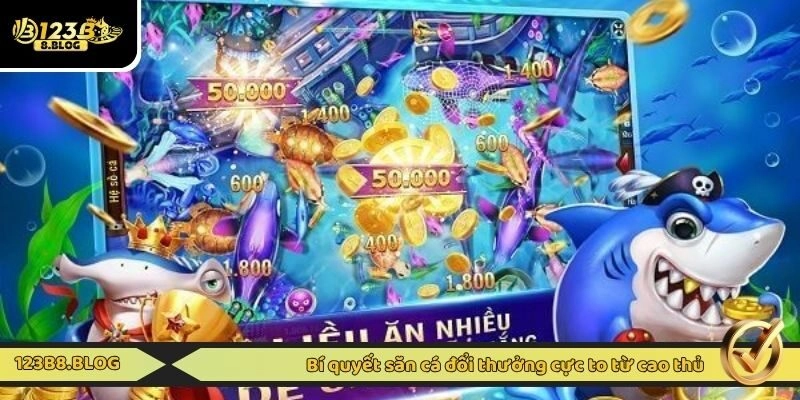 Bí quyết săn cá đổi thưởng cực to từ cao thủ