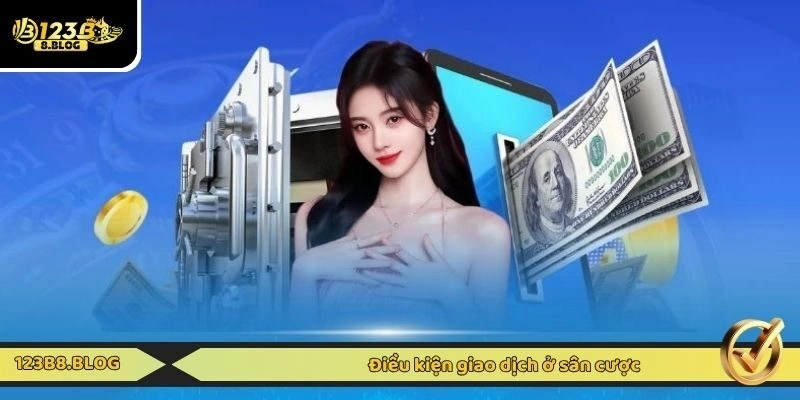 Điều kiện giao dịch ở sân cược
